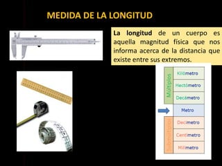 MEDIDA DE LA LONGITUD
La longitud de un cuerpo es
aquella magnitud física que nos
informa acerca de la distancia que
existe entre sus extremos.
 