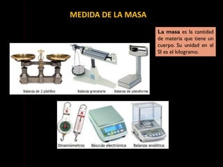La masa es la cantidad
de materia que tiene un
cuerpo. Su unidad en el
SI es el kilogramo.
MEDIDA DE LA MASA
 