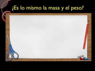 ¿Es lo mismo la masa y el peso?
 