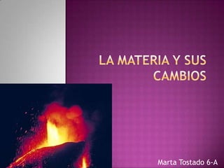 La materia y sus cambios  Marta Tostado 6-A 