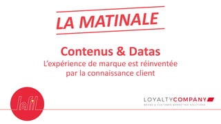 Contenus & Datas
L’expérience de marque est réinventée
par la connaissance client
 