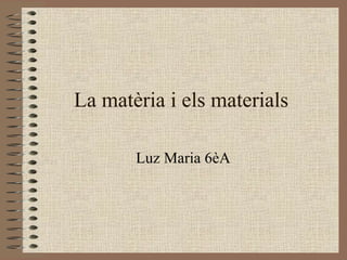 La matèria i els materials Luz Maria 6èA 