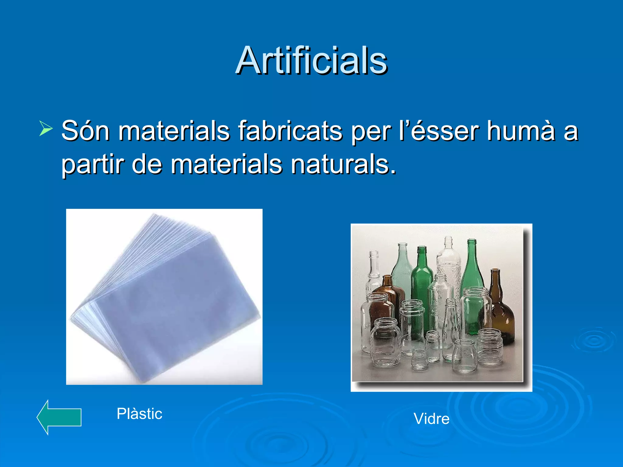 Artificials Són materials fabricats per l’ésser humà a partir de materials naturals. Plàstic Vidre 