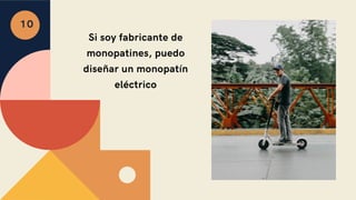 Si soy fabricante de
monopatines, puedo
diseñar un monopatín
eléctrico
10
 
