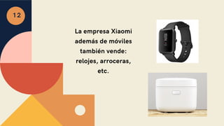 La empresa Xiaomi
además de móviles
también vende:
relojes, arroceras,
etc.
12
 