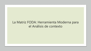 La Matriz FODA: Herramienta Moderna para
el Análisis de contexto
 