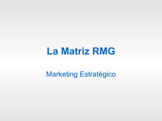 La Matriz RMG

Marketing Estratégico
 