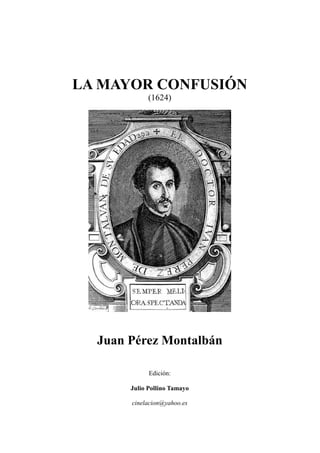LA MAYOR CONFUSIÓN
(1624)
Juan Pérez Montalbán
Edición:
Julio Pollino Tamayo
cinelacion@yahoo.es
 
