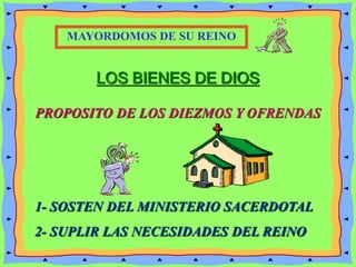 LOS BIENES DE DIOS
PROPOSITO DE LOS DIEZMOS Y OFRENDAS
MAYORDOMOS DE SU REINO
1- SOSTEN DEL MINISTERIO SACERDOTAL
2- SUPLIR LAS NECESIDADES DEL REINO
 