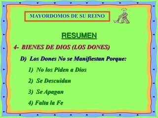 RESUMEN
4- BIENES DE DIOS (LOS DONES)
MAYORDOMOS DE SU REINO
D) Los Dones No se Manifiestan Porque:
1) No los Piden a Dios
2) Se Descuidan
3) Se Apagan
4) Falta la Fe
 