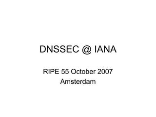 DNSSEC @ IANA

RIPE 55 October 2007
     Amsterdam
 
