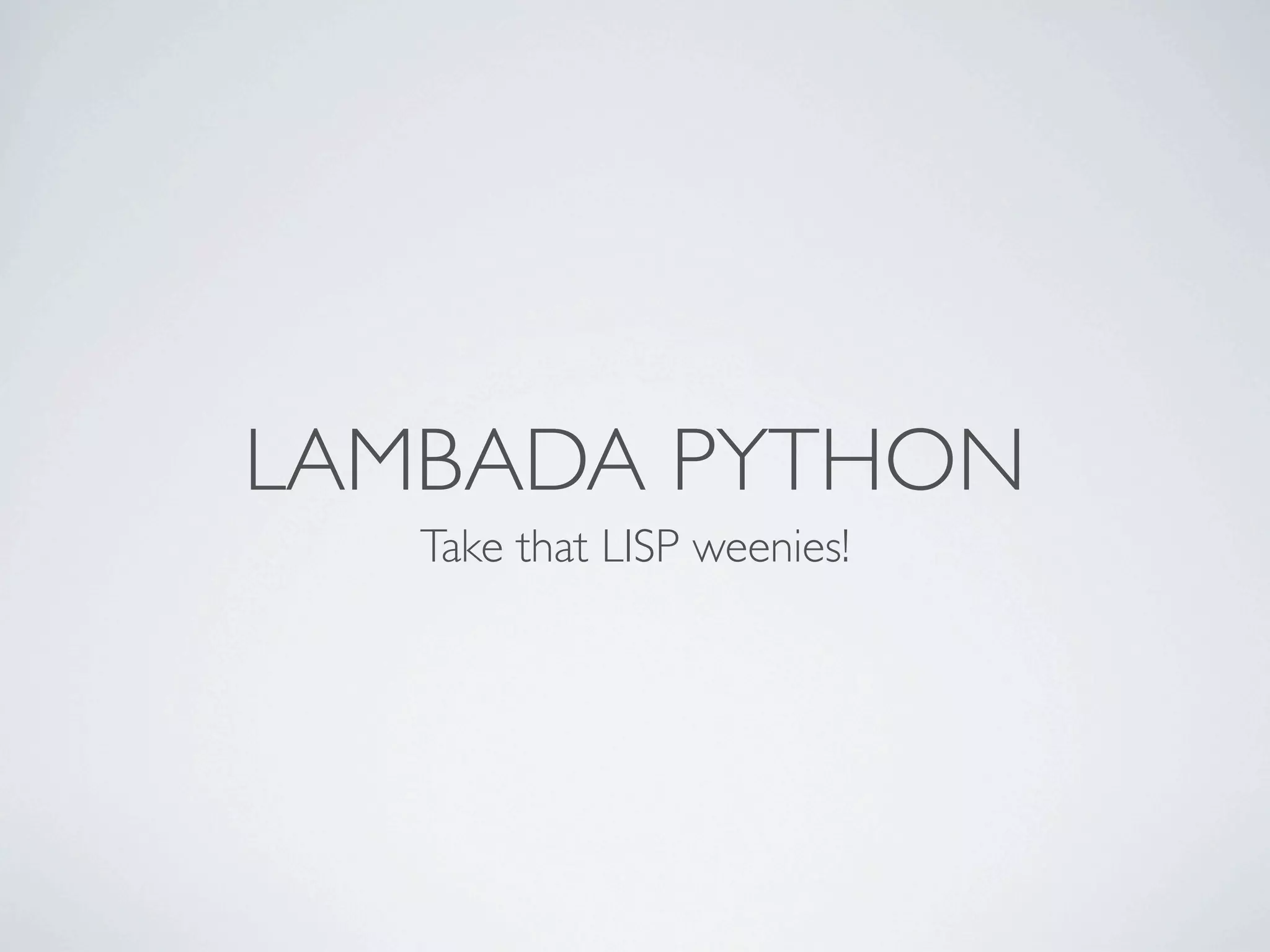 LAMBADA PYTHON
   Take that LISP weenies!
 