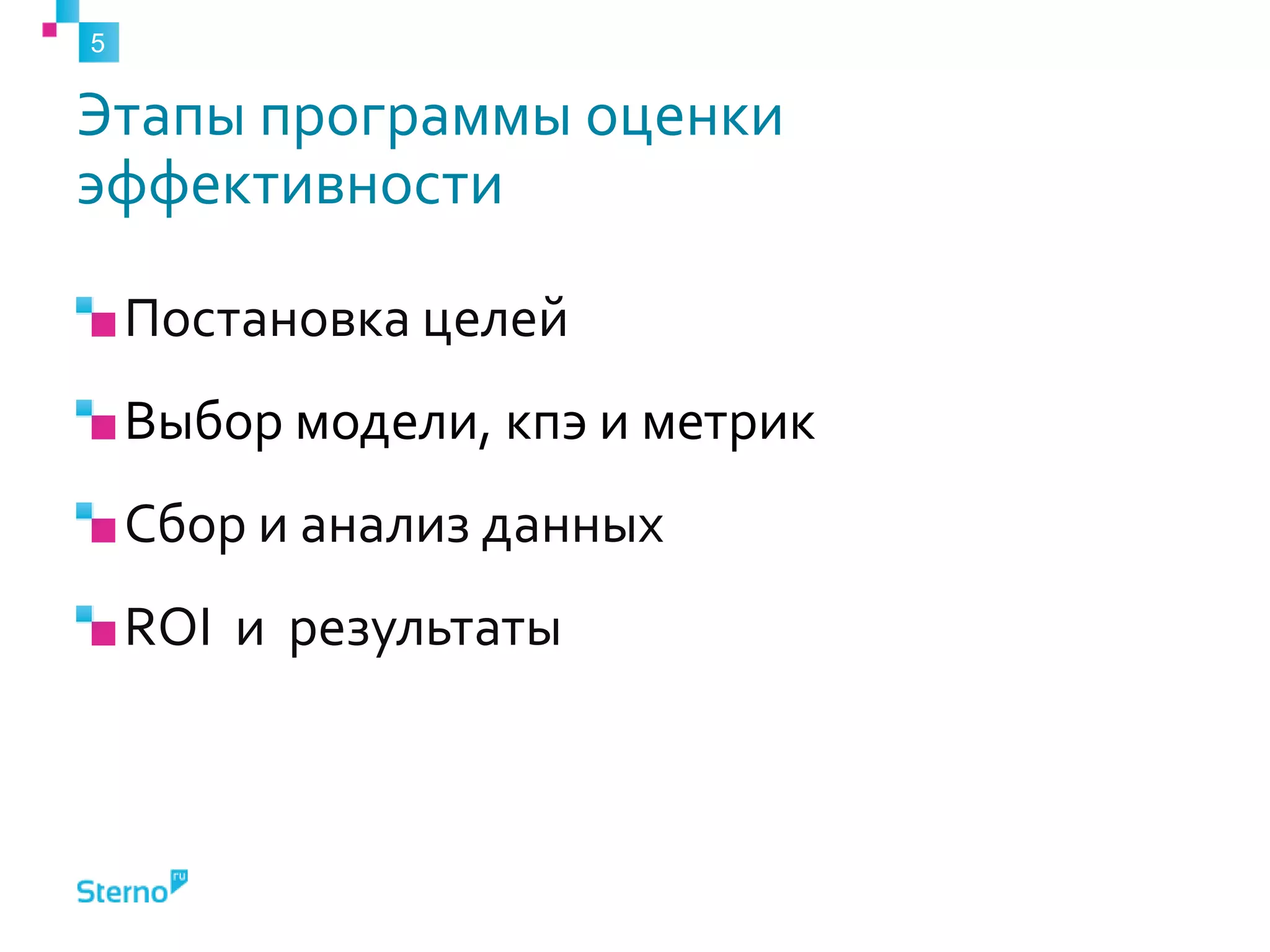 Этапы программы оценки эффективностиПостановка целей Выбор модели, кпэ и метрикСбор и анализ данныхROIи результаты5