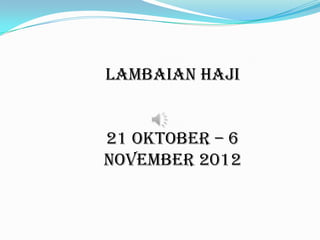 LAMBAIAN HAJI


21 OKTOBER – 6
NOVEMBER 2012
 