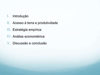 I. Introdução
II. Acesso à terra e produtividade
III. Estratégia empírica
IV. Análise econométrica
V. Discussão e conclusão
 