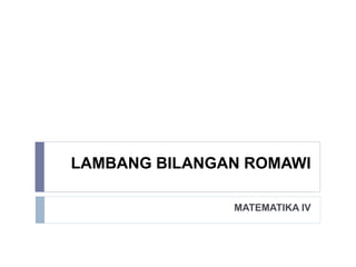 LAMBANG BILANGAN ROMAWI
MATEMATIKA IV
 