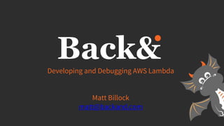 Developing and Debugging AWS Lambda
Matt Billock
matt@backand.com
 