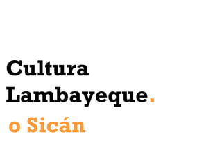Cultura
Lambayeque.
o Sicán
 