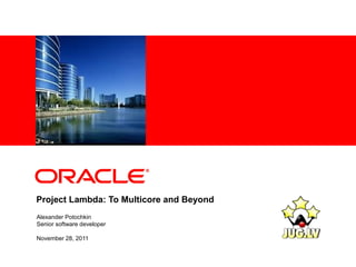 <Insert Picture Here>




Project Lambda: To Multicore and Beyond
Alexander Potochkin
Senior software developer

November 28, 2011
 