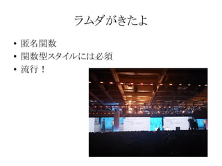 ラムダがきたよ
●
●
●

匿名関数
関数型スタイルには必須
流行！

 