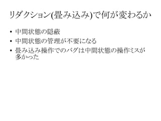 リダクション(畳み込み)で何が変わるか
●
●
●

中間状態の隠蔽
中間状態の管理が不要になる
畳み込み操作でのバグは中間状態の操作ミスが
多かった

 