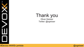 @ogeisser#Devoxx #AWS-Lambda
Thank you
Oliver Geisser
Twitter: @ogeisser
 