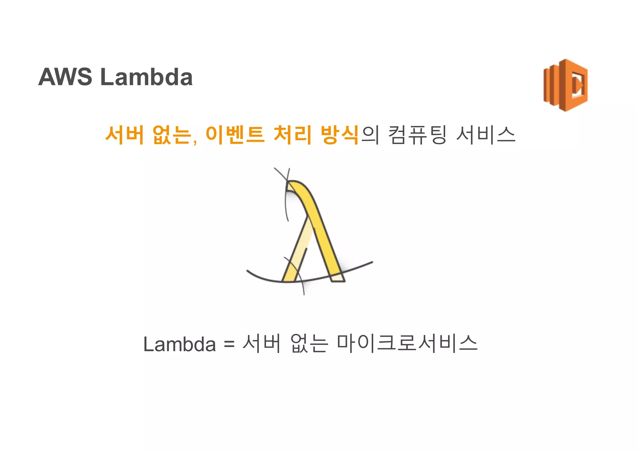 AWS Lambda
서버 없는, 이벤트 처리 방식의 컴퓨팅 서비스
Lambda = 서버 없는 마이크로서비스
 