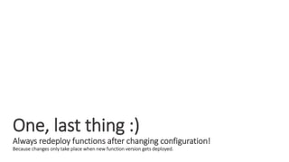 One, last thing :)
Always redeploy functions after changing configuration!
Because changes only take place when new function version gets deployed.
 
