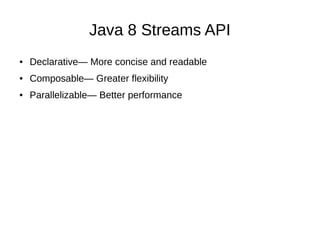 Java 8 Streams API
● Declarative— More concise and readable
● Composable— Greater flexibility
● Parallelizable— Better performance
 