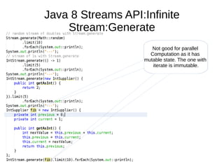 Java 8 Streams API:Infinite
Stream:Generate
Not good for parallel
Computation as it has
mutable state. The one with
iterate is immutable.
 
