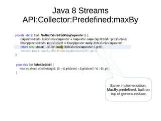 Java 8 Streams
API:Collector:Predefined:maxBy
Same implementation.
MaxBy,predefined, built on
top of generic reduce.
 