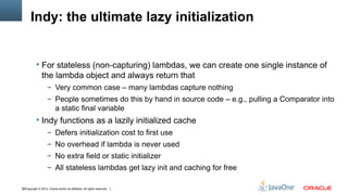 Indy: the ultimate lazy initialization


            For stateless (non-capturing) lambdas, we can create one single inst...