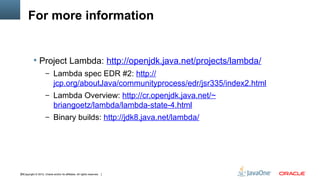For more information


            Project Lambda: http://openjdk.java.net/projects/lambda/
                      – Lambd...