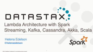 ©2014 DataStax Confidential. Do not distribute without consent.
@helenaedelson
Helena Edelson
Lambda Architecture with Spark
Streaming, Kafka, Cassandra, Akka, Scala
1
 