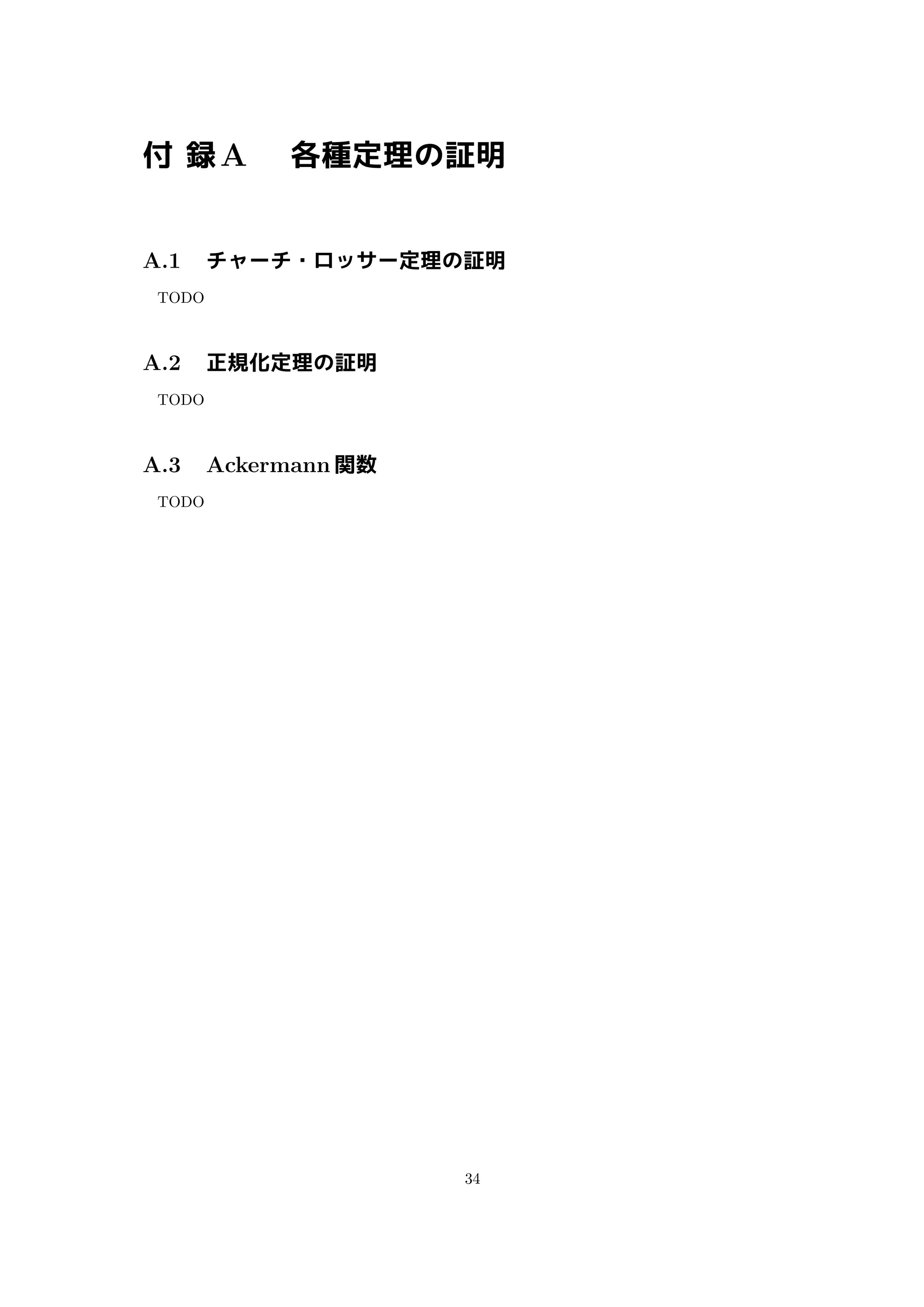 付 録A 各種定理の証明
A.1 チャーチ・ロッサー定理の証明
TODO
A.2 正規化定理の証明
TODO
A.3 Ackermann 関数
TODO
34
 