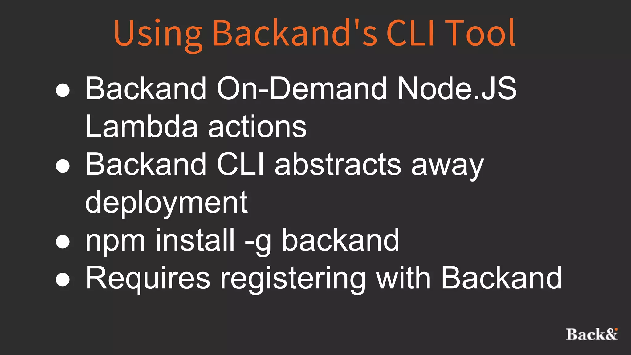 Using Backand's CLI Tool
● Backand On-Demand Node.JS
Lambda actions
● Backand CLI abstracts away
deployment
● npm install -g backand
● Requires registering with Backand
 