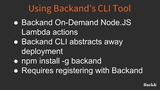 Using Backand's CLI Tool
● Backand On-Demand Node.JS
Lambda actions
● Backand CLI abstracts away
deployment
● npm install -g backand
● Requires registering with Backand
 