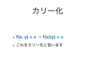 カリー化


• f(x, y) = x → f(x)(y) = x
• これをカリー化と言います
 