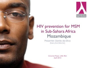 HIV prevention for MSM
in Sub-Sahara Africa
Presenter: Danilo da Silva
(Executive Director)
Crowne Plaza- JHB, RSA
April 2013
Mozambique
 