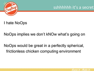 sshhhhhh it’s a secret
I hate NoOps
NoOps implies we don’t kNOw what’s going on
NoOps would be great in a perfectly spheri...