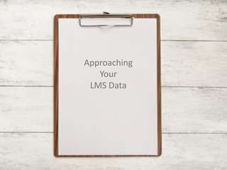 Approaching
Your
LMS Data
 