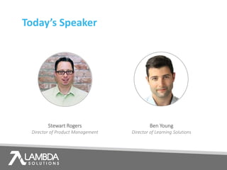 Today’s Speaker
Ben Young
Director of Learning Solutions
Stewart Rogers
Director of Product Management
 