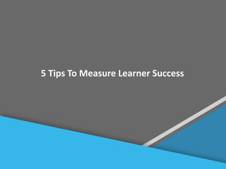 #
5 Tips To Measure Learner Success
 