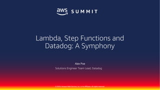 © 2018, Amazon Web Services, Inc. or its Affiliates. All rights reserved.
Alex Poe
Solutions Engineer Team Lead, Datadog
Lambda, Step Functions and
Datadog: A Symphony
 