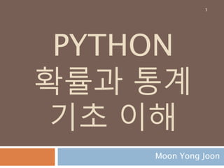PYTHON
확률과 통계
기초 이해
Moon Yong Joon
1
 