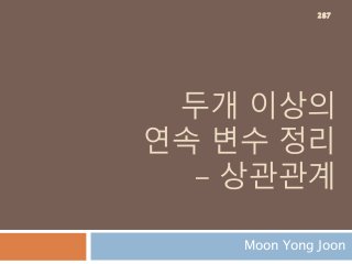 두개 이상의
연속 변수 정리
- 상관관계
Moon Yong Joon
287
 