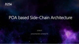 POA based Side-Chain Architecture
2018.07
presented by Lambda256
 