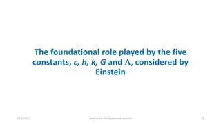 The foundational role played by the five
constants, c, h, k, G and L, considered by
Einstein
09/07/2017 Lambda the fifth foudational constant 24
 