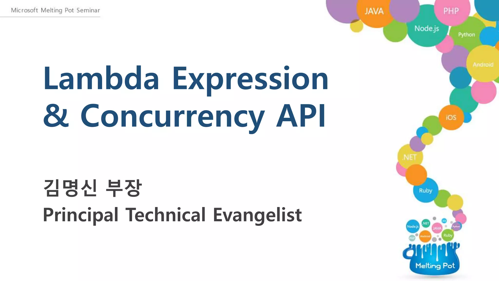 Lambda Expression
& Concurrency API
김명신 부장
Principal Technical Evangelist
 