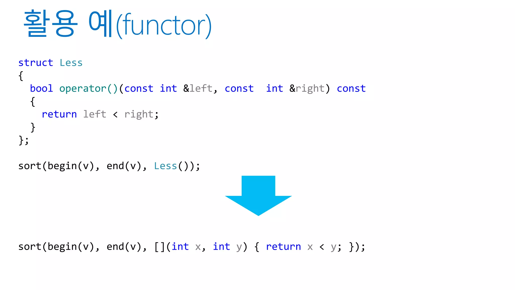 struct Less
{
bool operator()(const int &left, const int &right) const
{
return left < right;
}
};
sort(begin(v), end(v), Less());
sort(begin(v), end(v), [](int x, int y) { return x < y; });
 
